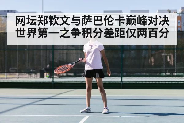网坛郑钦文与萨巴伦卡巅峰对决世界第一之争积分差距仅两百分
