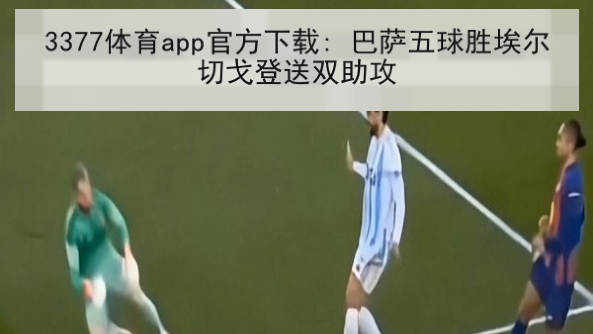 3377体育app官方下载: 巴萨五球胜埃尔切戈登送双助攻 3377体育app官方下载: 巴萨五球胜埃尔切戈登送双助攻