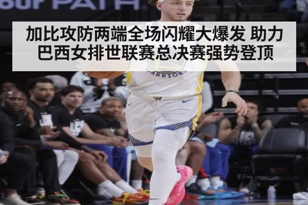 加比攻防两端全场闪耀大爆发 助力巴西女排世联赛总决赛强势登顶