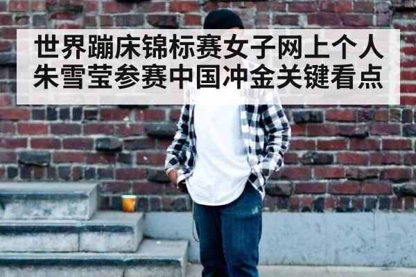 世界蹦床锦标赛女子网上个人朱雪莹参赛中国冲金关键看点