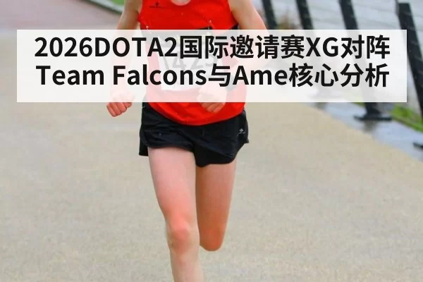2026DOTA2国际邀请赛XG对阵Team Falcons与Ame核心分析