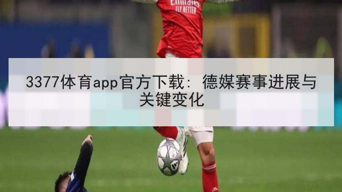 3377体育app官方下载: 德媒赛事进展与关键变化 3377体育app官方下载: 德媒赛事进展与关键变化