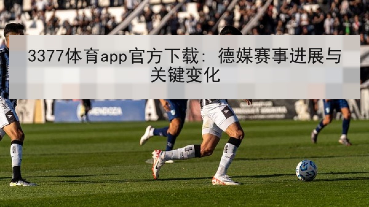 3377体育app官方下载: 德媒赛事进展与关键变化